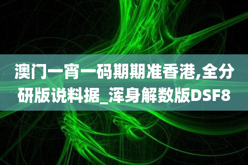 澳门一宵一码期期准香港,全分研版说料据_浑身解数版DSF8