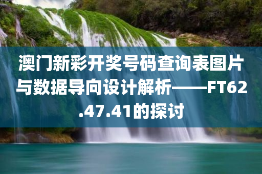 澳门新彩开奖号码查询表图片与数据导向设计解析——FT62.47.41的探讨