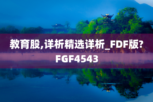 教育股,详析精选详析_FDF版?FGF4543