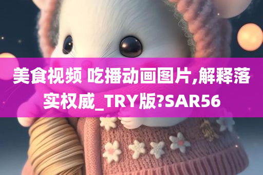 美食视频 吃播动画图片,解释落实权威_TRY版?SAR56