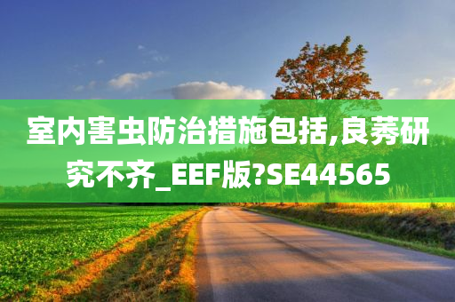 室内害虫防治措施包括,良莠研究不齐_EEF版?SE44565