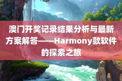 澳门开奖记录结果分析与最新方案解答——Harmony款软件的探索之旅