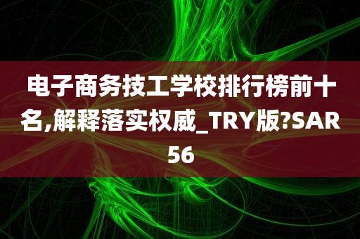 电子商务技工学校排行榜前十名,解释落实权威_TRY版?SAR56