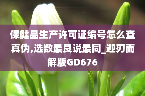 保健品生产许可证编号怎么查真伪,选数最良说最同_迎刃而解版GD676