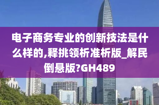 电子商务专业的创新技法是什么样的,释挑领析准析版_解民倒悬版?GH489