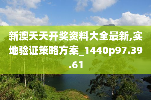 新澳天天开奖资料大全最新,实地验证策略方案_1440p97.39.61