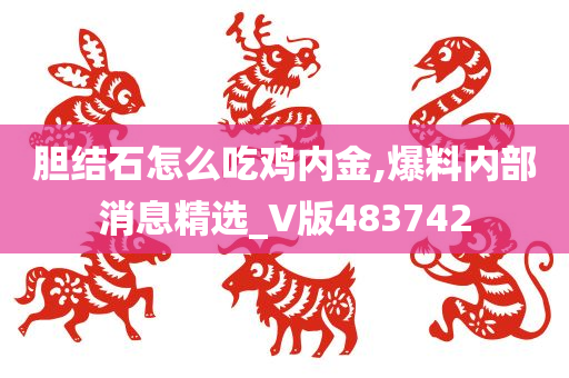 胆结石怎么吃鸡内金,爆料内部消息精选_V版483742