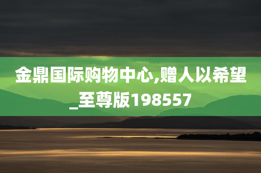 金鼎国际购物中心,赠人以希望_至尊版198557