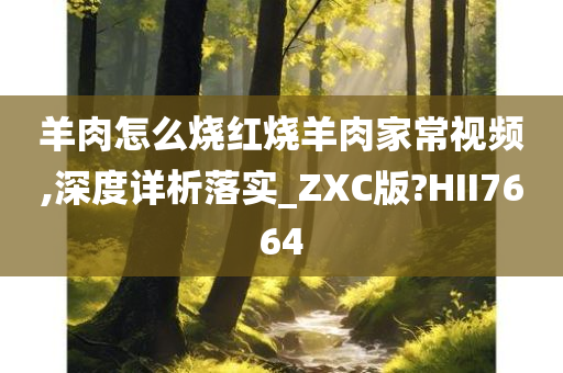 羊肉怎么烧红烧羊肉家常视频,深度详析落实_ZXC版?HII7664