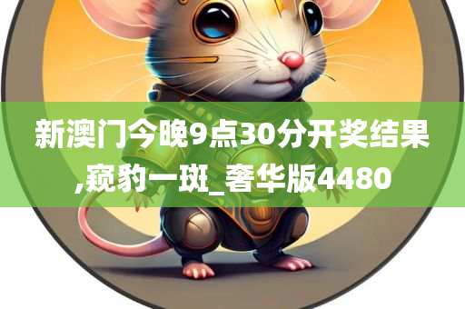 新澳门今晚9点30分开奖结果,窥豹一斑_奢华版4480