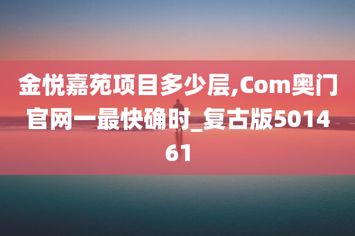 金悦嘉苑项目多少层,Com奥门官网一最快确时_复古版501461