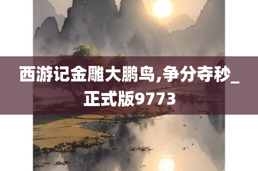 西游记金雕大鹏鸟,争分夺秒_正式版9773