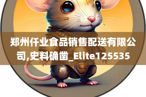 郑州仟业食品销售配送有限公司,史料确凿_Elite125535