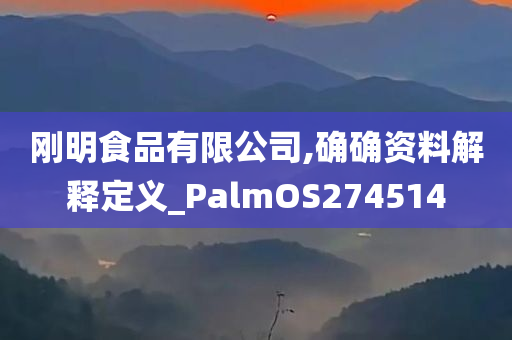 刚明食品有限公司,确确资料解释定义_PalmOS274514