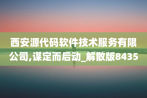 西安源代码软件技术服务有限公司,谋定而后动_解散版8435