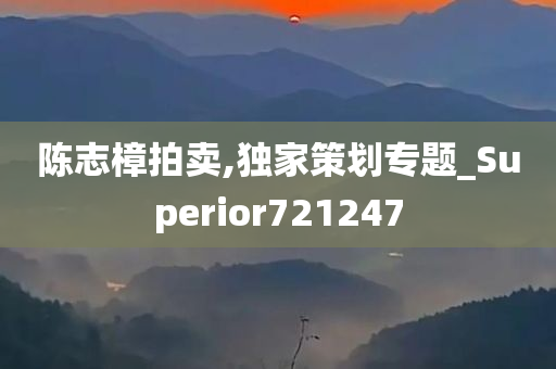 陈志樟拍卖,独家策划专题_Superior721247