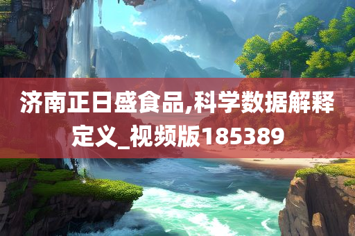 济南正日盛食品,科学数据解释定义_视频版185389