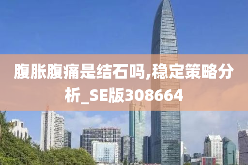 腹胀腹痛是结石吗,稳定策略分析_SE版308664