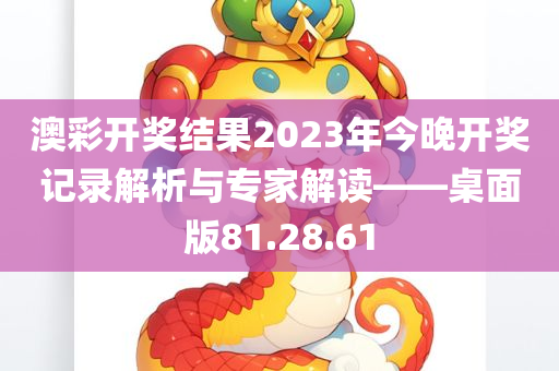 澳彩开奖结果2023年今晚开奖记录解析与专家解读——桌面版81.28.61