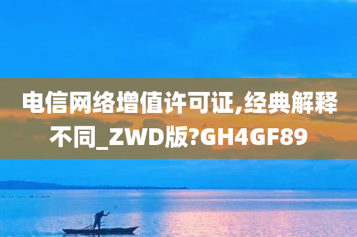 电信网络增值许可证,经典解释不同_ZWD版?GH4GF89