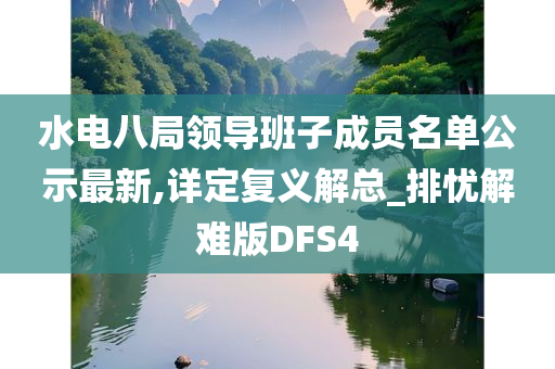 水电八局领导班子成员名单公示最新,详定复义解总_排忧解难版DFS4