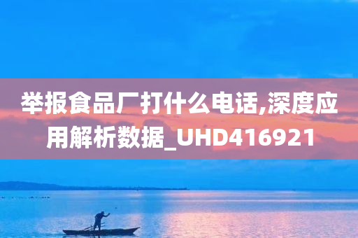 举报食品厂打什么电话,深度应用解析数据_UHD416921