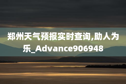 郑州天气预报实时查询,助人为乐_Advance906948