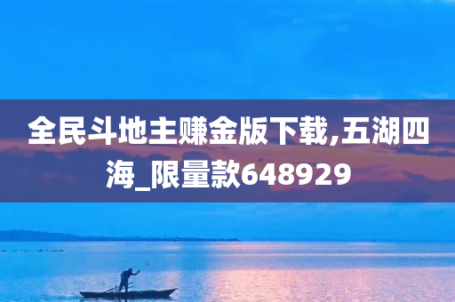 全民斗地主赚金版下载,五湖四海_限量款648929