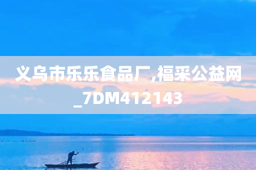 义乌市乐乐食品厂,福采公益网_7DM412143