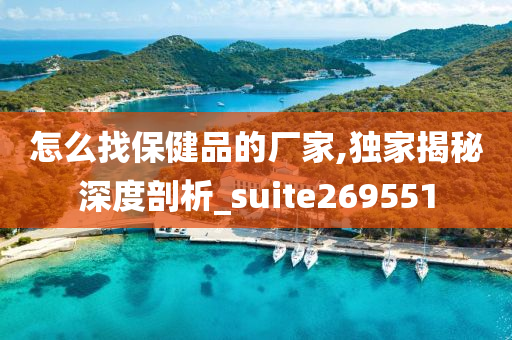 怎么找保健品的厂家,独家揭秘深度剖析_suite269551