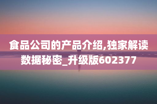 食品公司的产品介绍,独家解读数据秘密_升级版602377