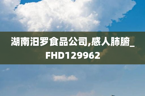 湖南汨罗食品公司,感人肺腑_FHD129962