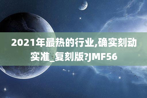 2021年最热的行业,确实刻动实准_复刻版?JMF56