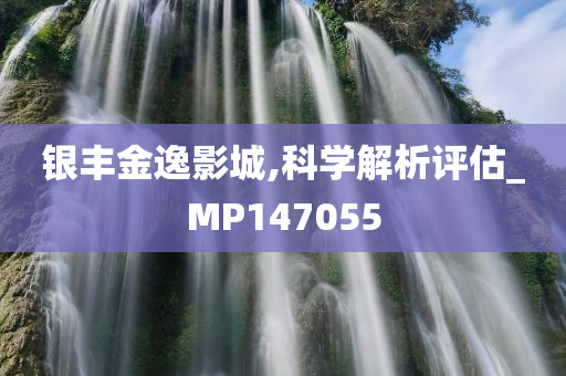 银丰金逸影城,科学解析评估_MP147055