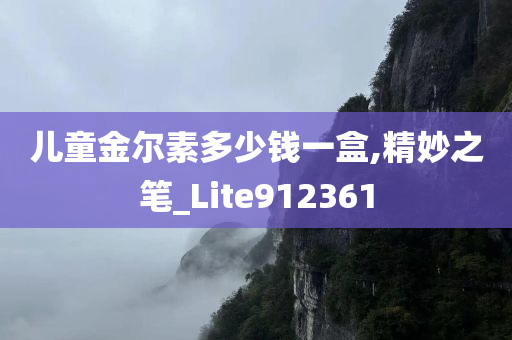 儿童金尔素多少钱一盒,精妙之笔_Lite912361