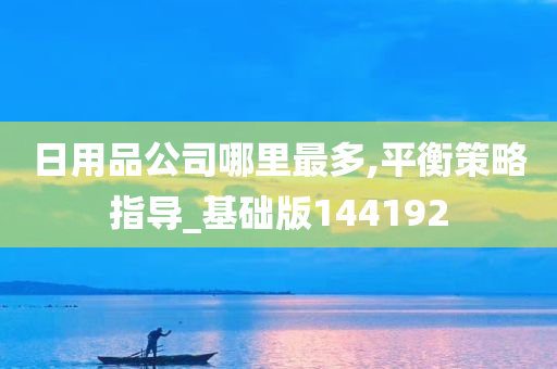 日用品公司哪里最多,平衡策略指导_基础版144192