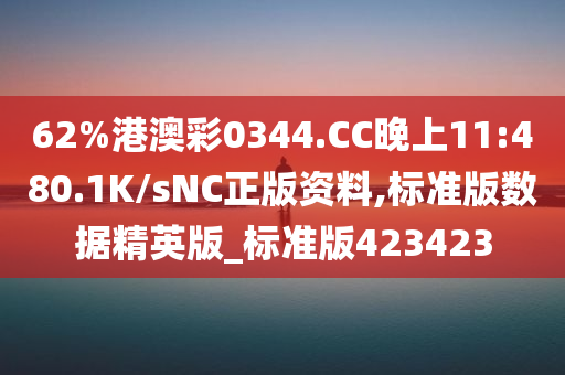 62%港澳彩0344.CC晚上11:480.1K/sNC正版资料,标准版数据精英版_标准版423423