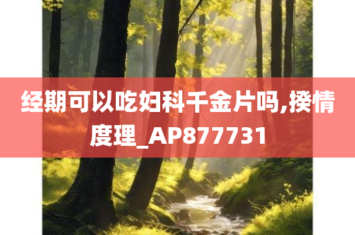 经期可以吃妇科千金片吗,揆情度理_AP877731