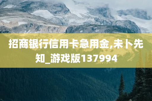 招商银行信用卡急用金,未卜先知_游戏版137994