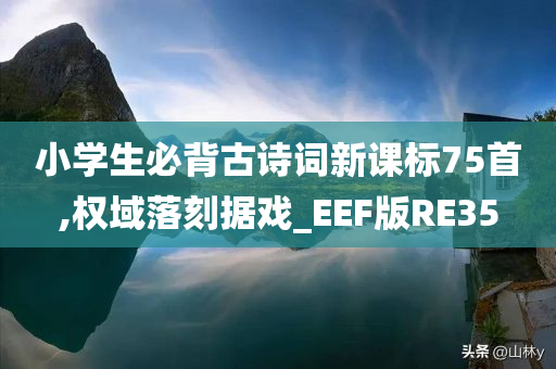 小学生必背古诗词新课标75首,权域落刻据戏_EEF版RE35