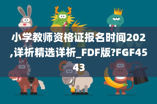 小学教师资格证报名时间202,详析精选详析_FDF版?FGF4543