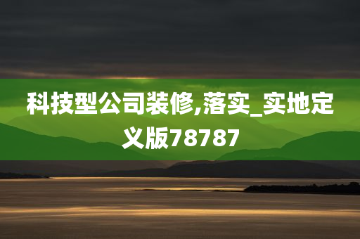 科技型公司装修,落实_实地定义版78787