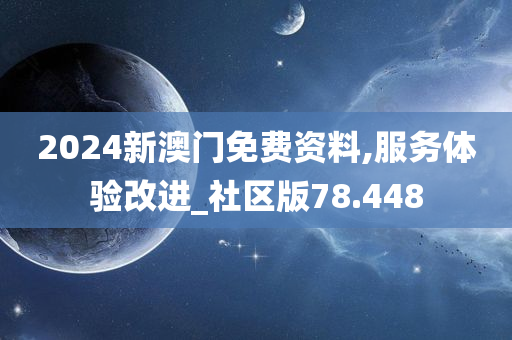 2024新澳门免费资料,服务体验改进_社区版78.448