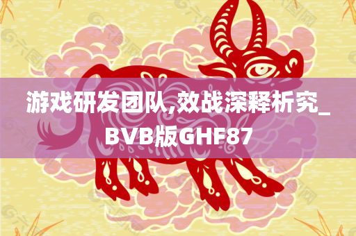 游戏研发团队,效战深释析究_BVB版GHF87