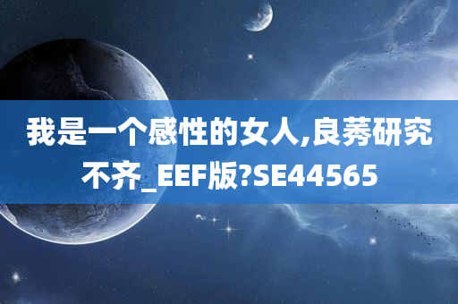 我是一个感性的女人,良莠研究不齐_EEF版?SE44565