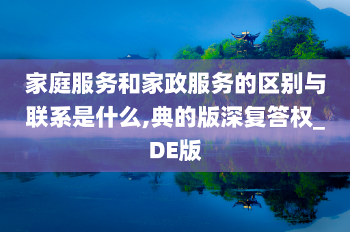 家庭服务和家政服务的区别与联系是什么,典的版深复答权_DE版