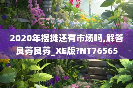 2020年摆摊还有市场吗,解答良莠良莠_XE版?NT76565