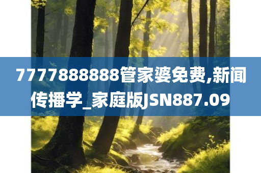 7777888888管家婆免费,新闻传播学_家庭版JSN887.09