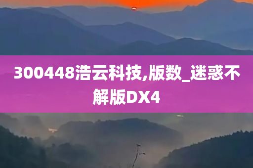 300448浩云科技,版数_迷惑不解版DX4