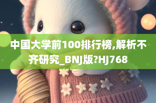 中国大学前100排行榜,解析不齐研究_BNJ版?HJ768